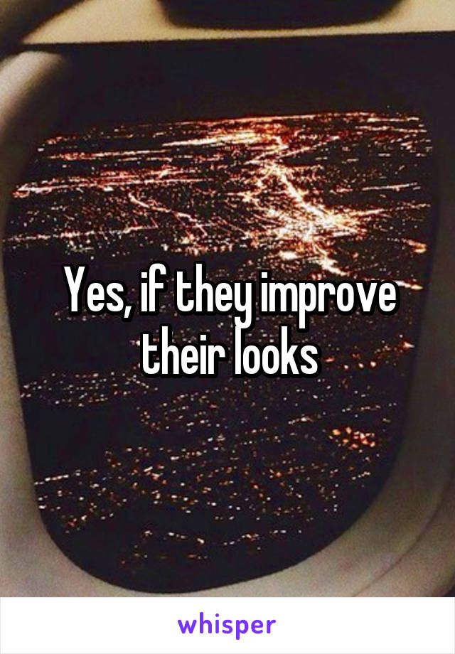 Yes, if they improve their looks