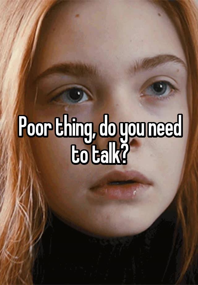 poor-thing-do-you-need-to-talk