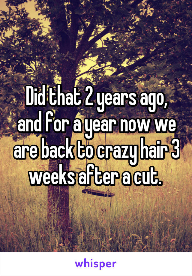 Did that 2 years ago, and for a year now we are back to crazy hair 3 weeks after a cut. 