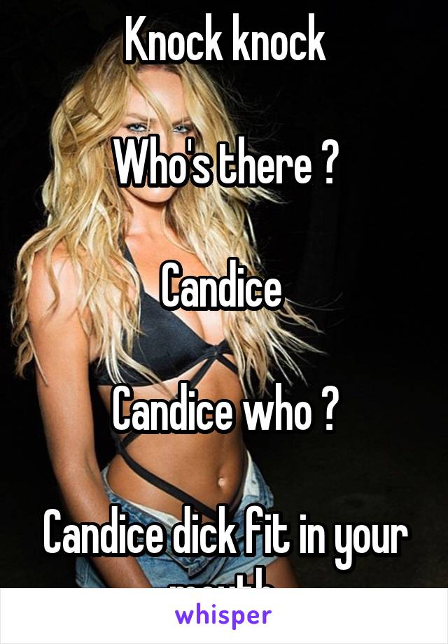 Knock knock

Who's there ?

Candice 

Candice who ?

Candice dick fit in your mouth 