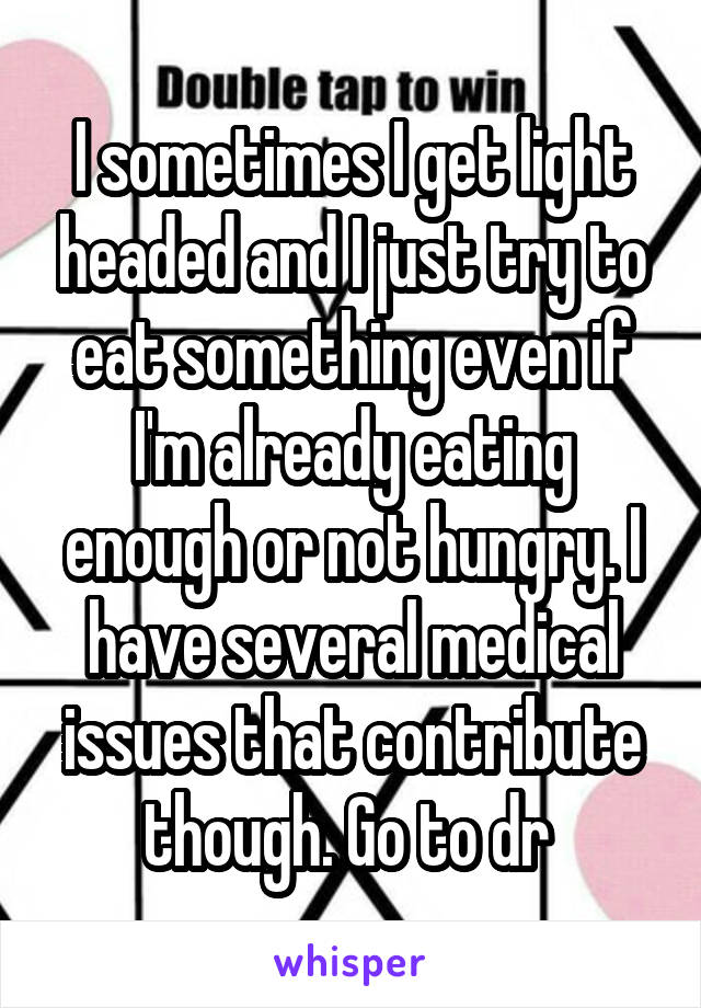 I sometimes I get light headed and I just try to eat something even if I'm already eating enough or not hungry. I have several medical issues that contribute though. Go to dr 