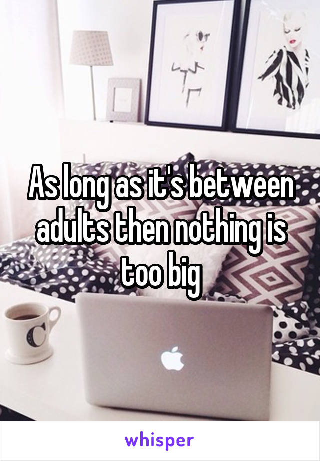 As long as it's between adults then nothing is too big