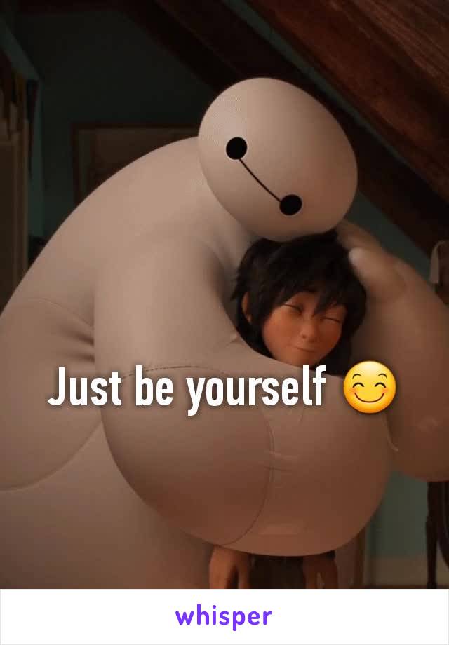 Just be yourself 😊