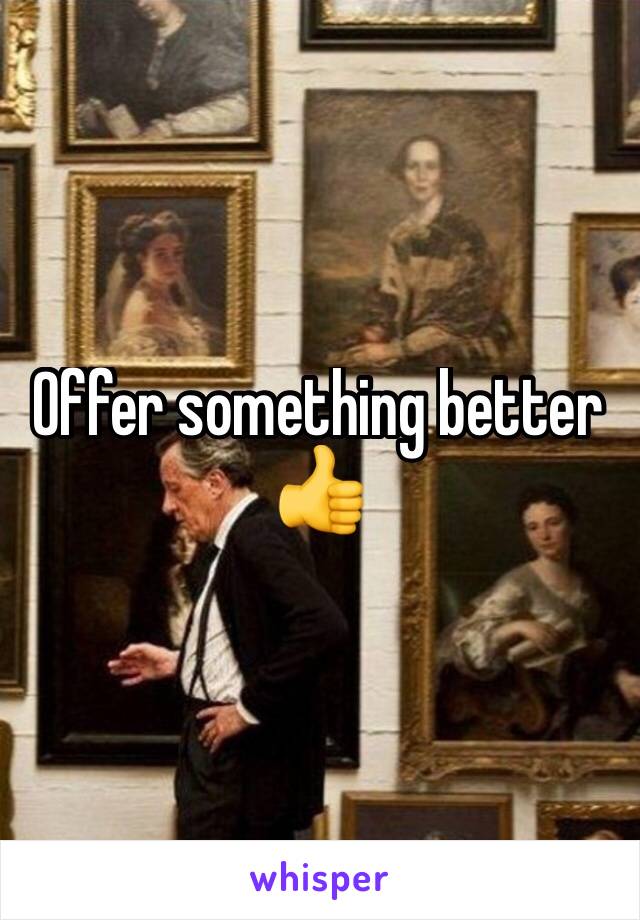 Offer something better 👍