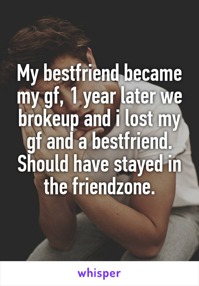 My bestfriend became my gf, 1 year later we brokeup and i lost my gf and a bestfriend.
Should have stayed in the friendzone.
