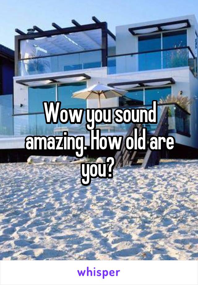 Wow you sound amazing. How old are you? 