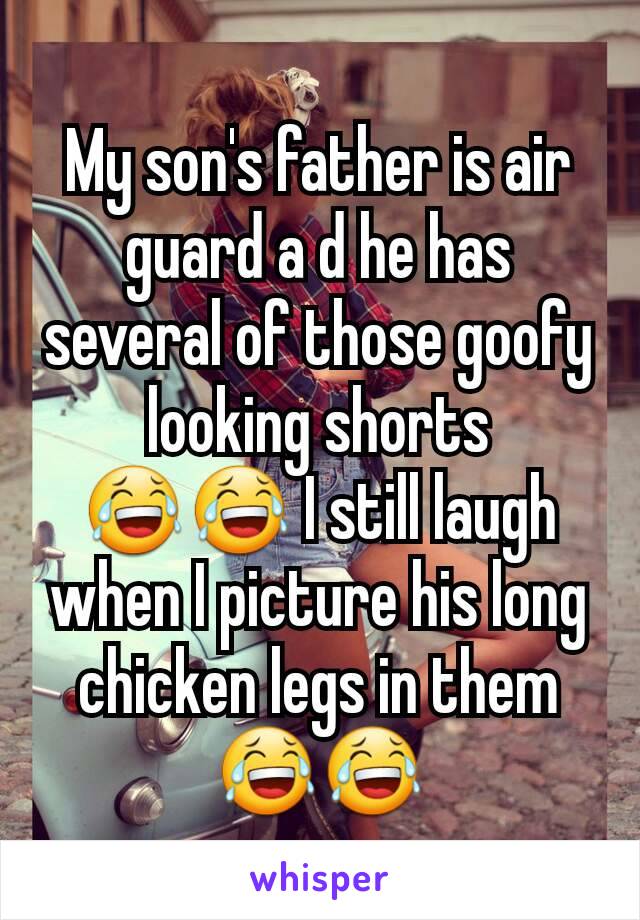 My son's father is air guard a d he has several of those goofy looking shorts 😂😂 I still laugh when I picture his long chicken legs in them 😂😂