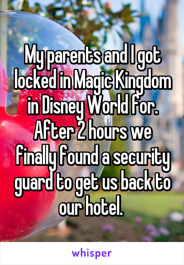 My parents and I got locked in Magic Kingdom in Disney World for. After 2 hours we finally found a security guard to get us back to our hotel. 