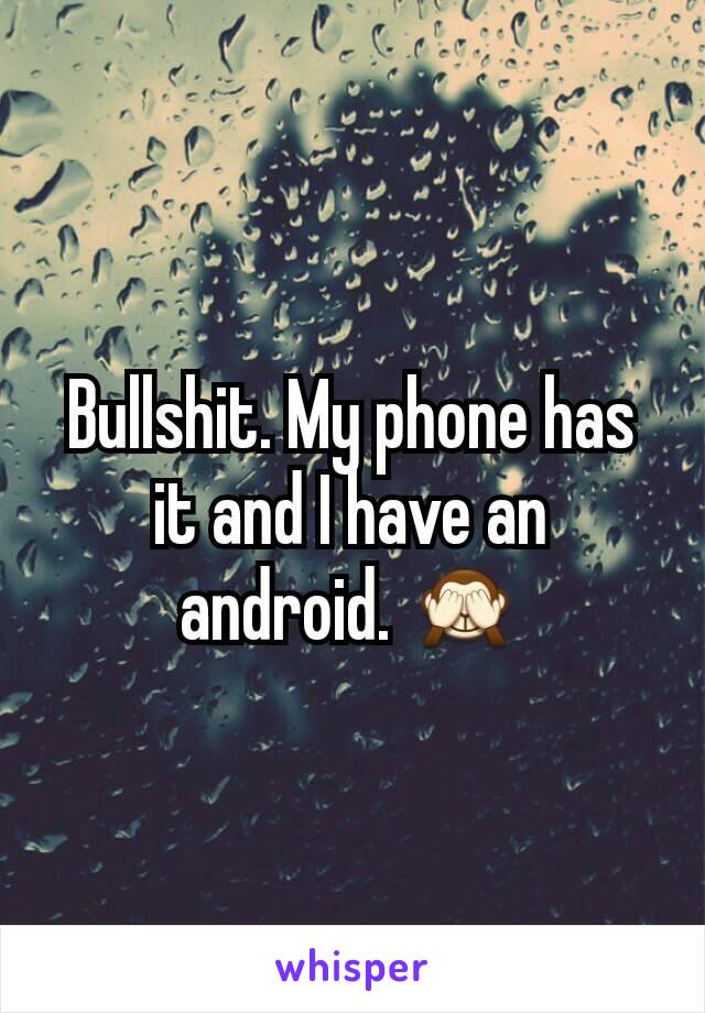 Bullshit. My phone has it and I have an android. 🙈
