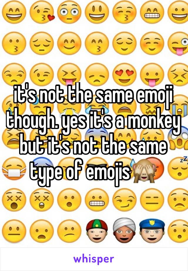 it's not the same emoji though. yes it's a monkey but it's not the same type of emojis🙈