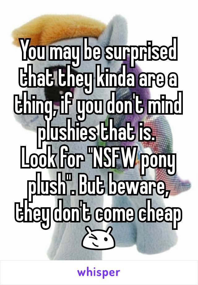 You may be surprised that they kinda are a thing, if you don't mind plushies that is. 
Look for "NSFW pony plush". But beware, they don't come cheap 😉