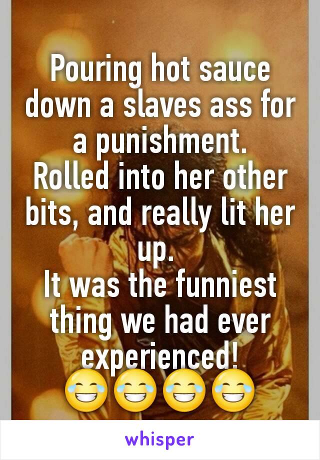 Hot ass slaves Pouring Hot Sauce Down A Slaves Ass For A Punishment Rolled Into Her Other Bits And