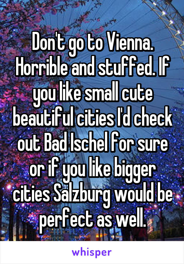 Don't go to Vienna. Horrible and stuffed. If you like small cute beautiful cities I'd check out Bad Ischel for sure or if you like bigger cities Salzburg would be perfect as well.