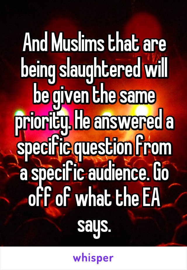 And Muslims that are being slaughtered will be given the same priority. He answered a specific question from a specific audience. Go off of what the EA says.