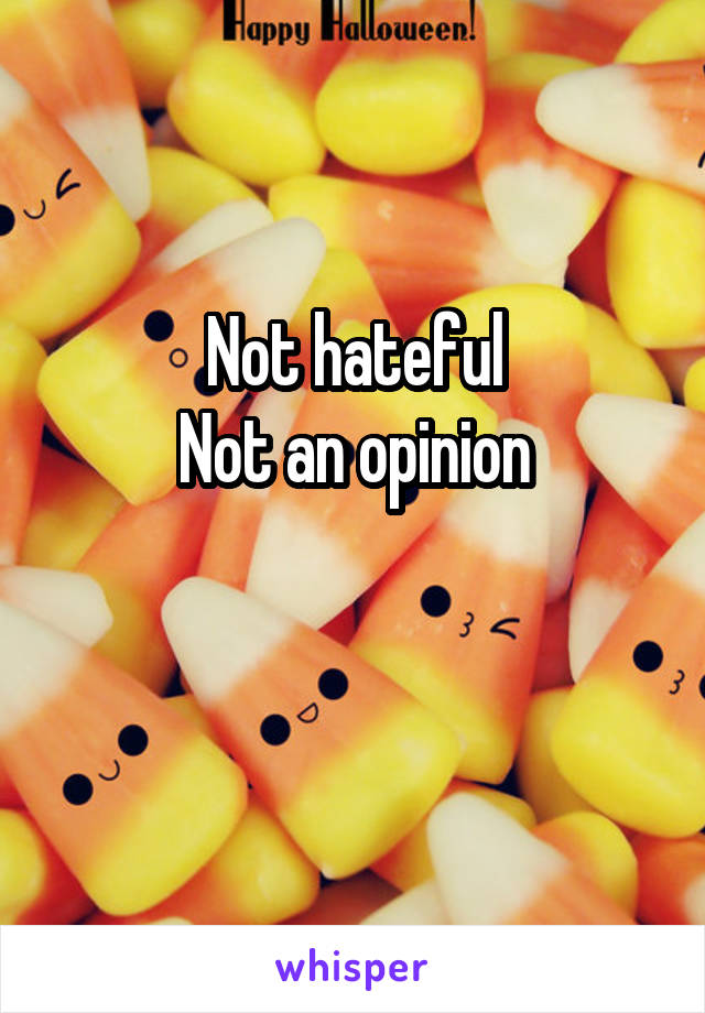 Not hateful
Not an opinion

