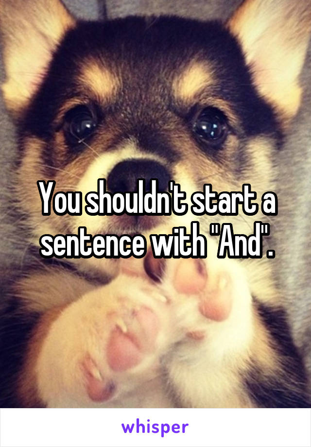 You shouldn't start a sentence with "And".