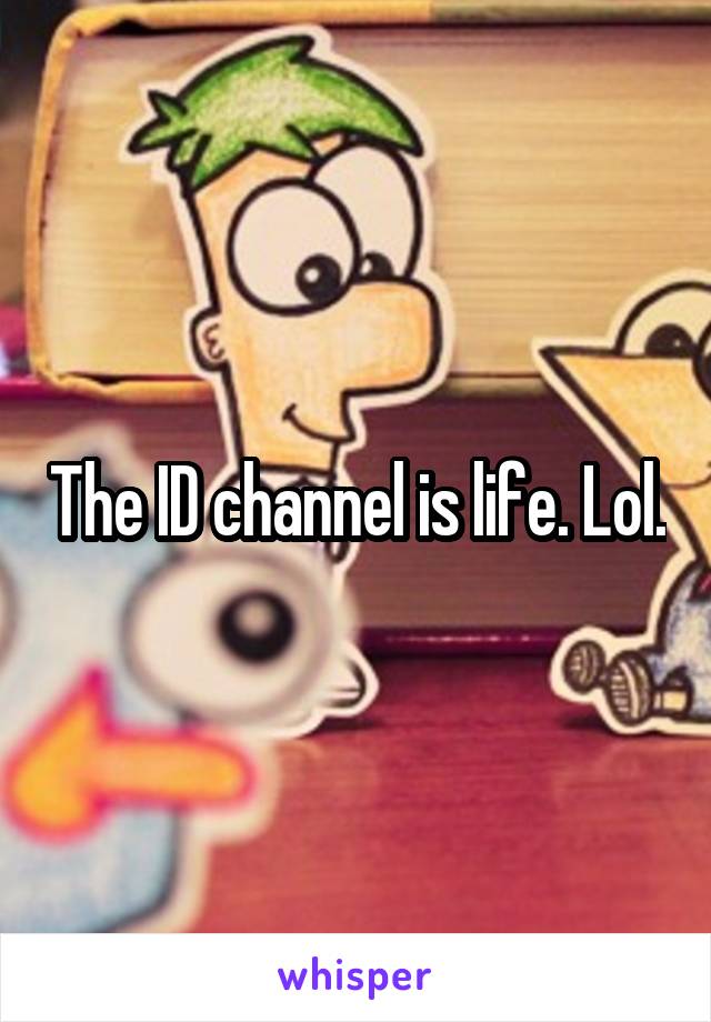 The ID channel is life. Lol.