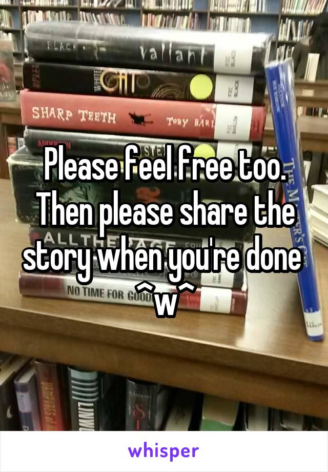 Please feel free too. Then please share the story when you're done  ^w^