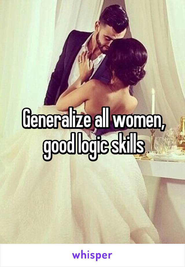 Generalize all women, good logic skills