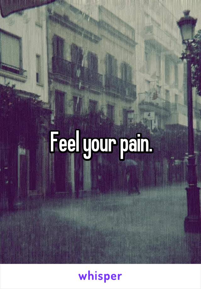 Feel your pain.