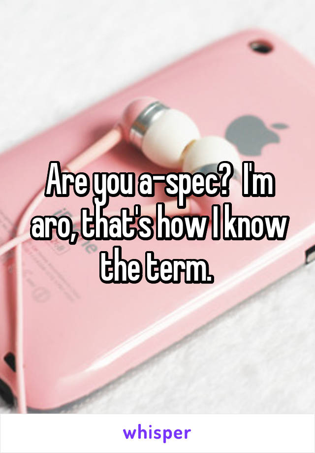 Are you a-spec?  I'm aro, that's how I know the term. 