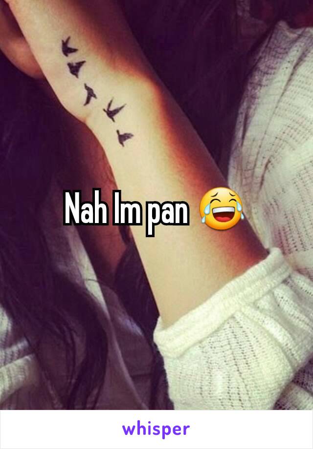 Nah Im pan 😂