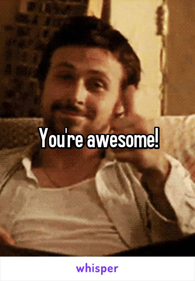 You're awesome!