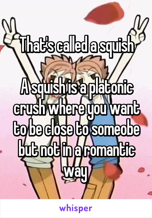 That's called a squish

A squish is a platonic crush where you want to be close to someobe but not in a romantic way 