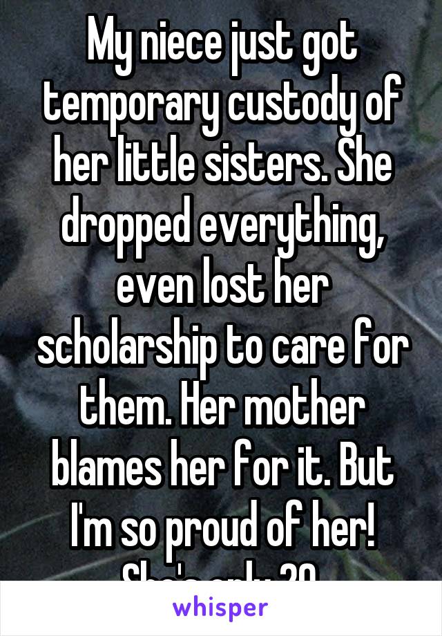 My niece just got temporary custody of her little sisters. She dropped everything, even lost her scholarship to care for them. Her mother blames her for it. But I'm so proud of her! She's only 20.