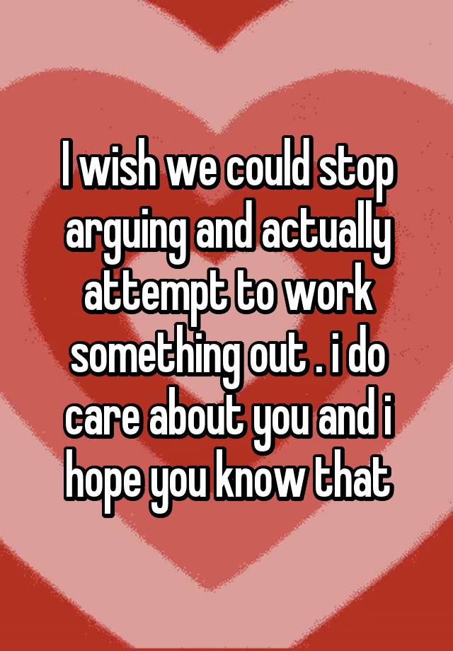 i-wish-we-could-stop-arguing-and-actually-attempt-to-work-something-out