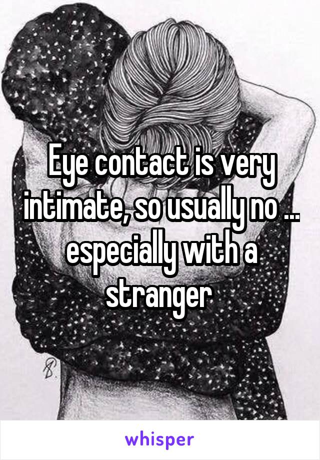 Eye contact is very intimate, so usually no ... especially with a stranger 