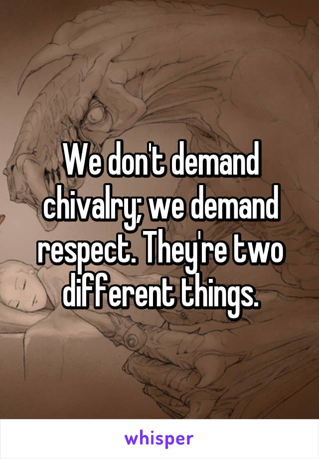 We don't demand chivalry; we demand respect. They're two different things.