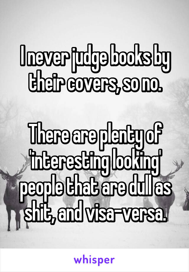 I never judge books by their covers, so no.

There are plenty of 'interesting looking' people that are dull as shit, and visa-versa.