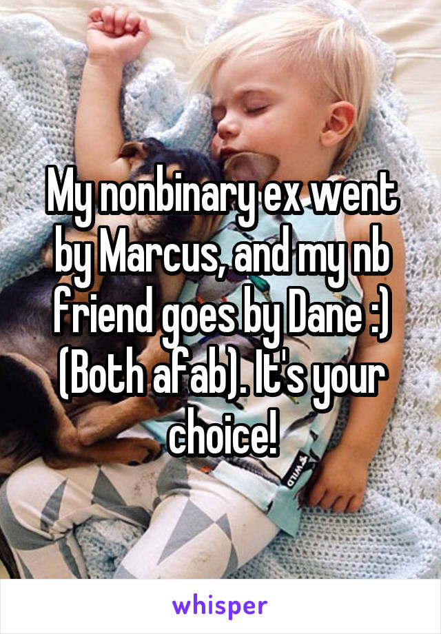 My nonbinary ex went by Marcus, and my nb friend goes by Dane :) (Both afab). It's your choice!