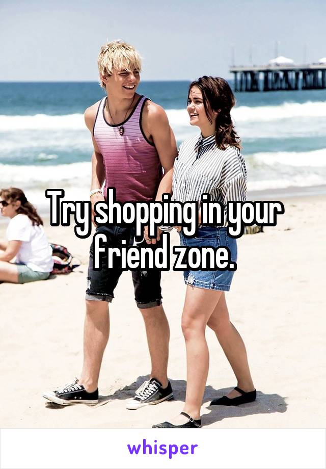 Try shopping in your friend zone.