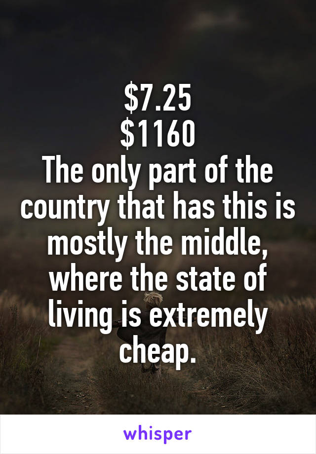 $7.25
$1160
The only part of the country that has this is mostly the middle, where the state of living is extremely cheap.