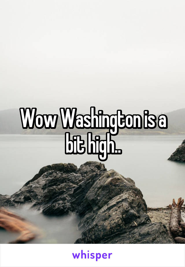 Wow Washington is a bit high..