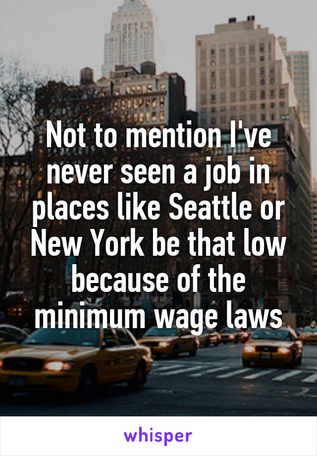 Not to mention I've never seen a job in places like Seattle or New York be that low because of the minimum wage laws