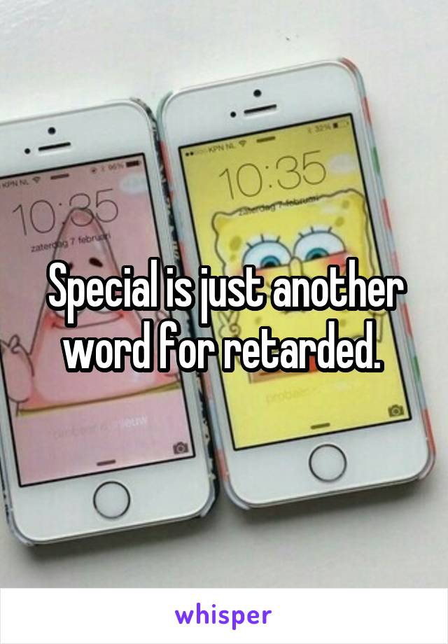 Special is just another word for retarded. 