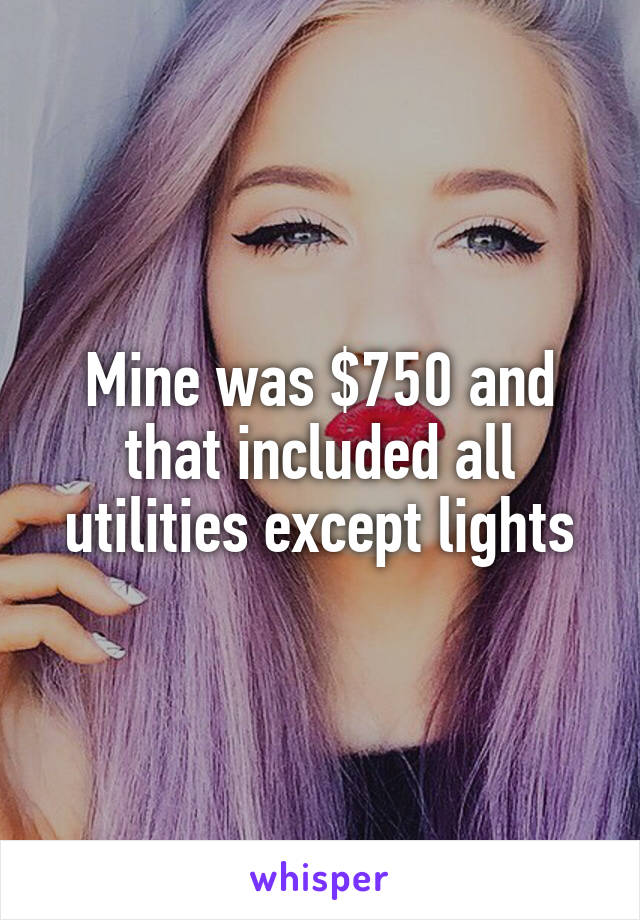 Mine was $750 and that included all utilities except lights