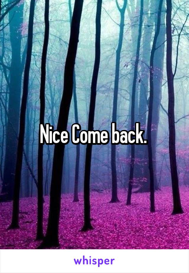 Nice Come back. 