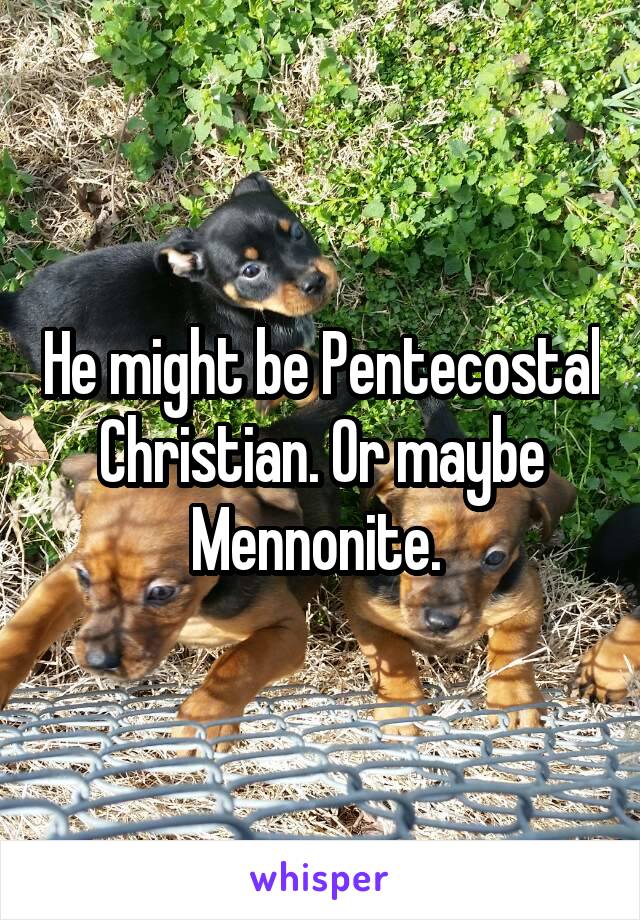 He might be Pentecostal Christian. Or maybe Mennonite. 