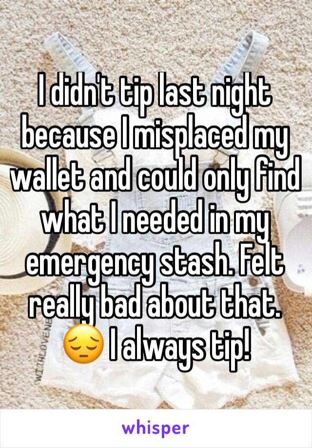 I didn't tip last night because I misplaced my wallet and could only find what I needed in my emergency stash. Felt really bad about that. 😔 I always tip!