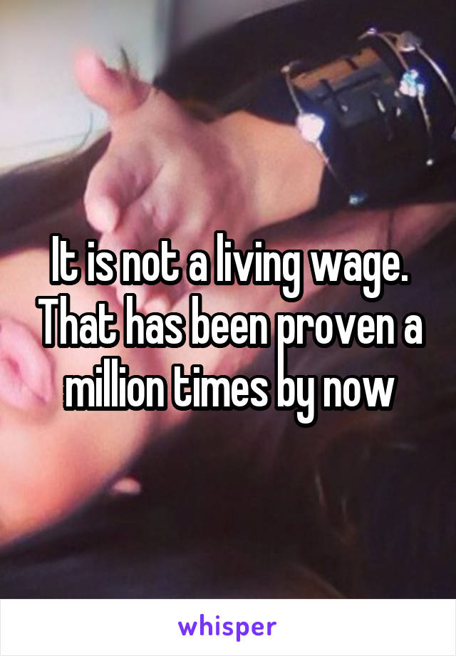 It is not a living wage. That has been proven a million times by now