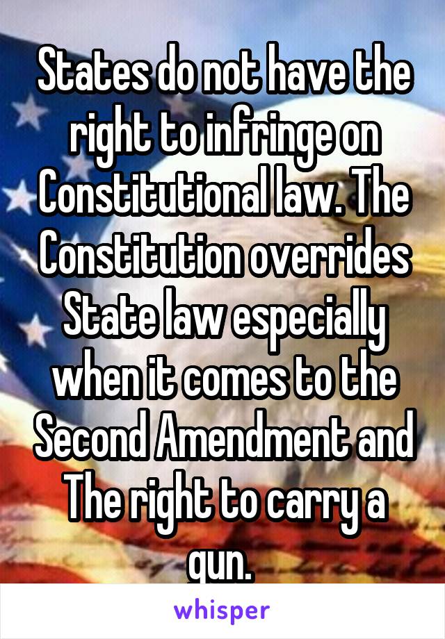 States do not have the right to infringe on Constitutional law. The Constitution overrides State law especially when it comes to the Second Amendment and The right to carry a gun. 