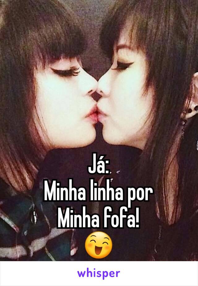 Já:
Minha linha por
Minha fofa!
😄