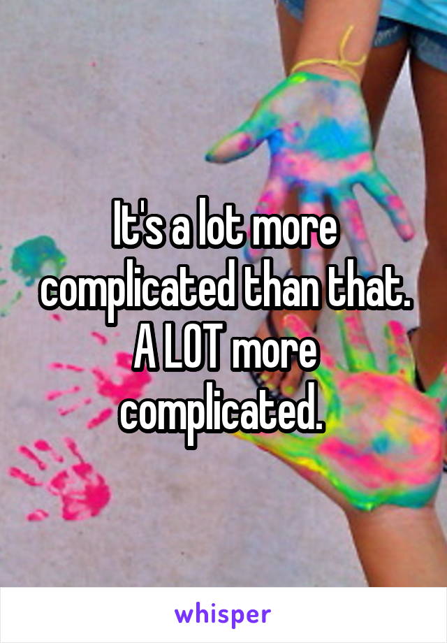 It's a lot more complicated than that. A LOT more complicated. 