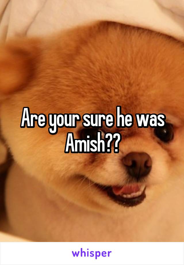 Are your sure he was Amish??