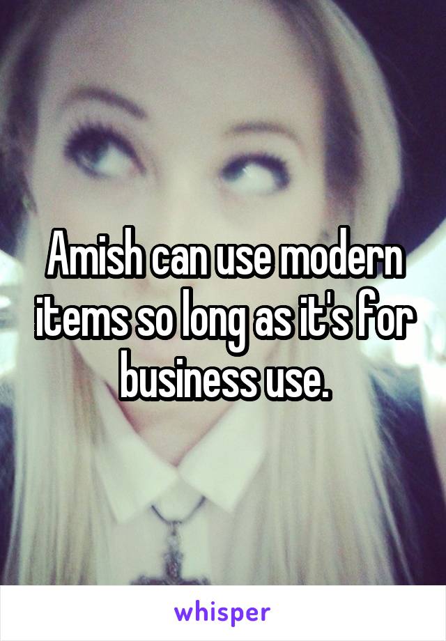 Amish can use modern items so long as it's for business use.