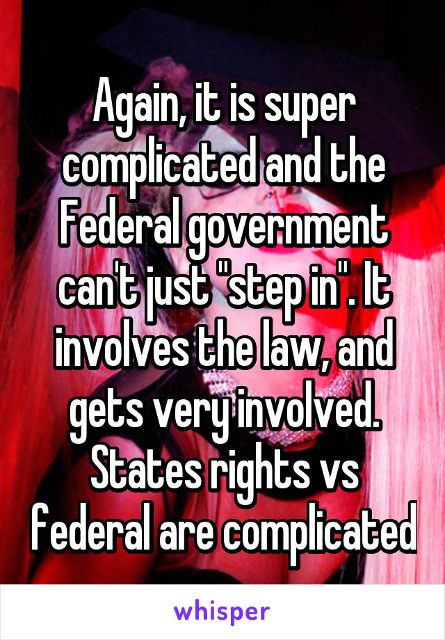 Again, it is super complicated and the Federal government can't just "step in". It involves the law, and gets very involved. States rights vs federal are complicated